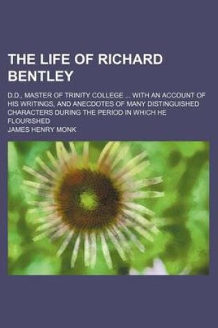 Cover of The Life of Richard Bentley; D.D., Master of Trinity College with an Account of His Writings, and Anecdotes of Many Distinguished Characters During the Period in Which He Flourished