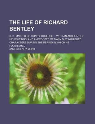 Book cover for The Life of Richard Bentley; D.D., Master of Trinity College with an Account of His Writings, and Anecdotes of Many Distinguished Characters During the Period in Which He Flourished