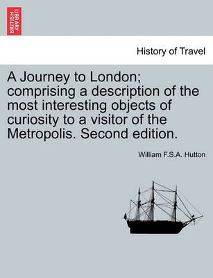 Book cover for A Journey to London; Comprising a Description of the Most Interesting Objects of Curiosity to a Visitor of the Metropolis. Second Edition.