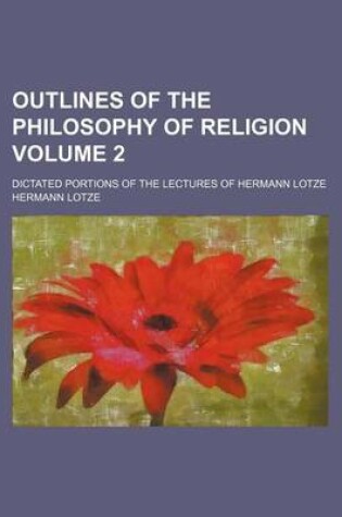 Cover of Outlines of the Philosophy of Religion Volume 2; Dictated Portions of the Lectures of Hermann Lotze