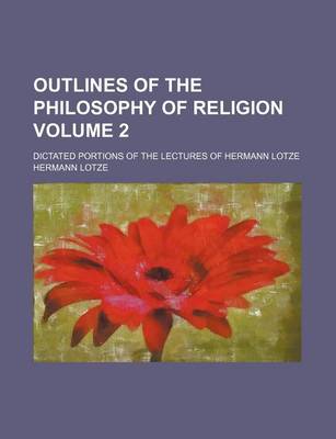 Book cover for Outlines of the Philosophy of Religion Volume 2; Dictated Portions of the Lectures of Hermann Lotze