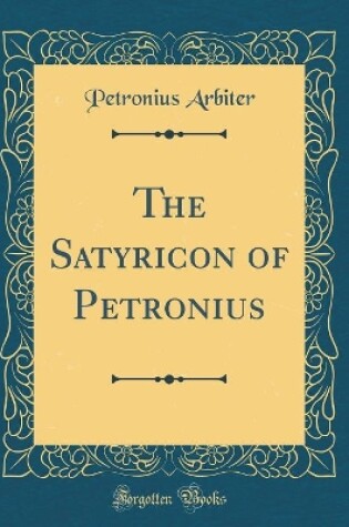 Cover of The Satyricon of Petronius (Classic Reprint)