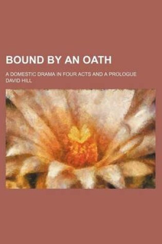 Cover of Bound by an Oath; A Domestic Drama in Four Acts and a Prologue