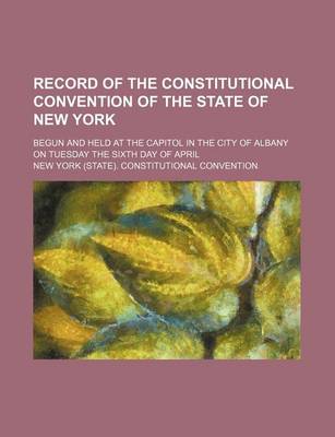 Book cover for Record of the Constitutional Convention of the State of New York; Begun and Held at the Capitol in the City of Albany on Tuesday the Sixth Day of April