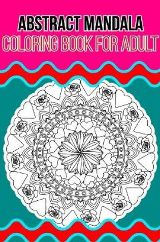 Cover of Abstract Mandala Coloring Book For Adult