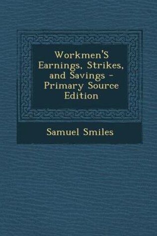 Cover of Workmen's Earnings, Strikes, and Savings - Primary Source Edition