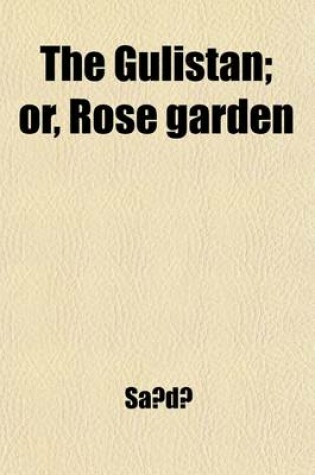 Cover of The Gulistan; Or Rose Garden