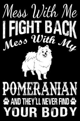 Book cover for Mess With Me I Fight Back Mess With My Pomeranian And They'll Never Find Your Body