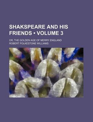 Book cover for Shakspeare and His Friends (Volume 3); Or, the Golden Age of Merry England