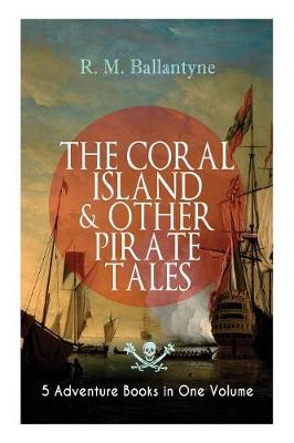 Book cover for THE CORAL ISLAND & OTHER PIRATE TALES - 5 Adventure Books in One Volume