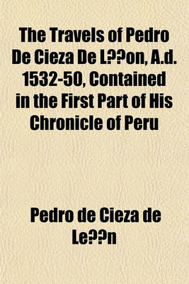 Book cover for The Travels of Pedro de Cieza de Lon, A.D. 1532-50, Contained in the First Part of His Chronicle of Peru