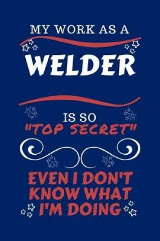 Cover of My Work As A Welder Is So Top Secret Even I Don't Know What I'm Doing