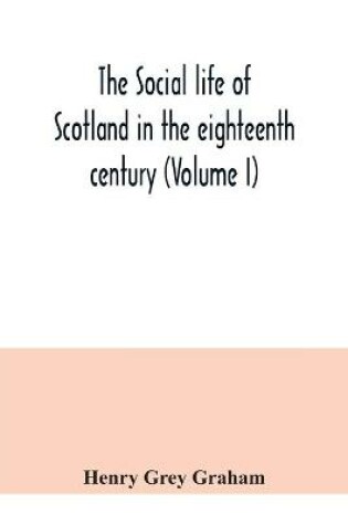 Cover of The social life of Scotland in the eighteenth century (Volume I)