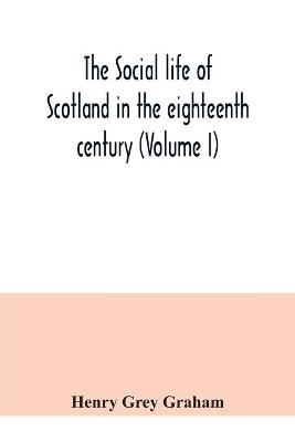 Book cover for The social life of Scotland in the eighteenth century (Volume I)