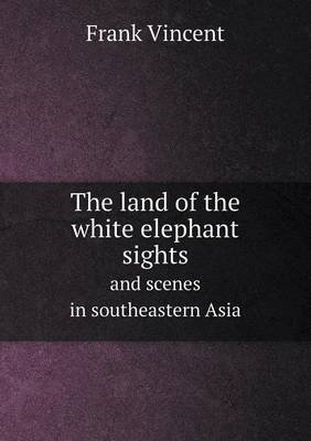 Book cover for The land of the white elephant sights and scenes in southeastern Asia