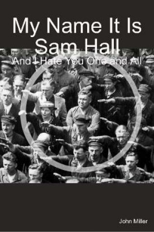 Cover of My Name It Is Sam Hall: And I Hate You One and All