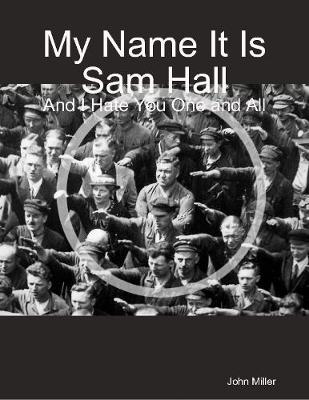 Book cover for My Name It Is Sam Hall: And I Hate You One and All