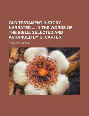 Book cover for Old Testament History Narrated in the Words of the Bible, Selected and Arranged by G. Carter