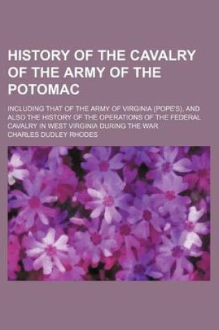 Cover of History of the Cavalry of the Army of the Potomac; Including That of the Army of Virginia (Pope's), and Also the History of the Operations of the Federal Cavalry in West Virginia During the War