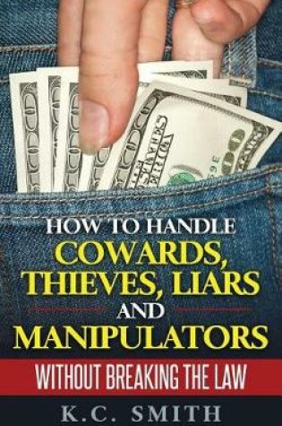 Cover of How To Handle Cowards, Thieves, Liars And Manipulators Without Breaking The Law