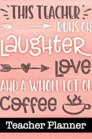 Cover of This Teacher Runs On Laughter Love and a Whole Lot of Coffee - Teacher Planner