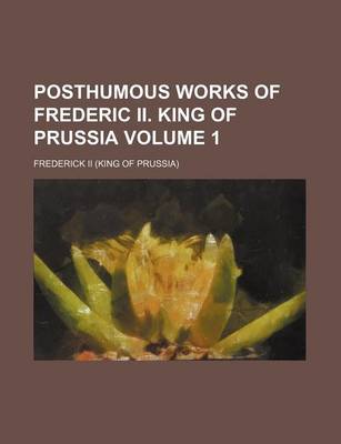 Book cover for Posthumous Works of Frederic II. King of Prussia Volume 1