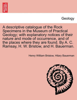 Book cover for A Descriptive Catalogue of the Rock Specimens in the Museum of Practical Geology; With Explanatory Notices of Their Nature and Mode of Occurrence, and of the Places Where They Are Found. by A. C. Ramsay, H. W. Bristow, and H. Bauerman.