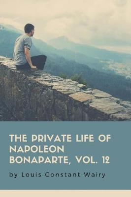 Book cover for The Private Life Of Napoleon Bonaparte, Vol. 12