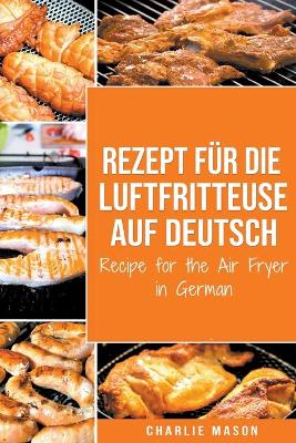 Book cover for Rezept für die Luftfritteuse auf Deutsch/ Recipe for the Air Fryer