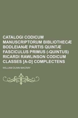 Cover of Catalogi Codicum Manuscriptorum Bibliothecae Bodleianae Partis Quintae Fasciculus Primus (-Quintus) Ricardi Rawlinson Codicum Classes [A-D] Complecten