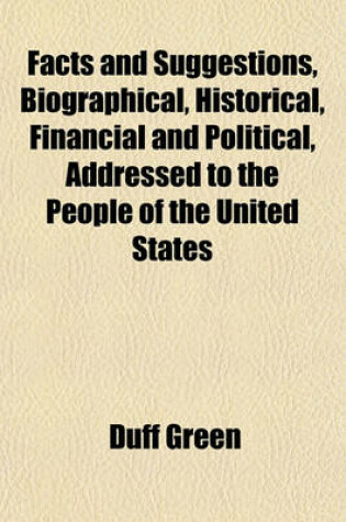 Cover of Facts and Suggestions, Biographical, Historical, Financial and Political, Addressed to the People of the United States