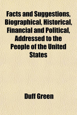 Book cover for Facts and Suggestions, Biographical, Historical, Financial and Political, Addressed to the People of the United States