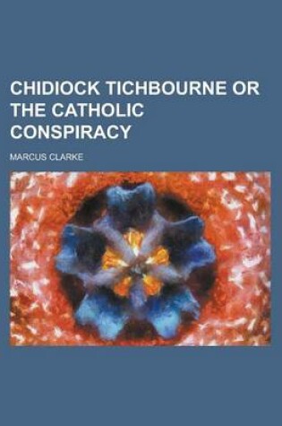 Cover of Chidiock Tichbourne or the Catholic Conspiracy