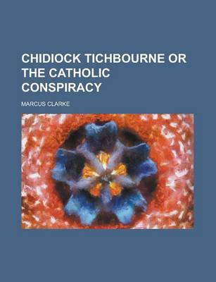 Book cover for Chidiock Tichbourne or the Catholic Conspiracy