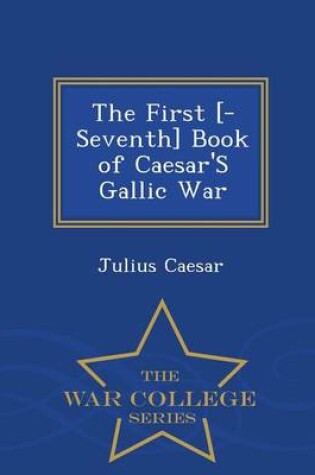 Cover of The First [-Seventh] Book of Caesar's Gallic War - War College Series