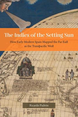 Book cover for The Indies of the Setting Sun – How Early Modern Spain Mapped the Far East as the Transpacific West