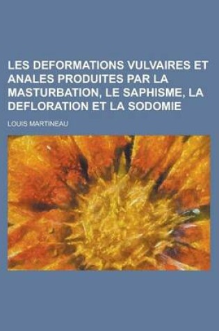 Cover of Les Deformations Vulvaires Et Anales Produites Par La Masturbation, Le Saphisme, La Defloration Et La Sodomie