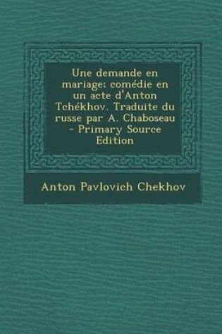 Cover of Une Demande En Mariage; Comedie En Un Acte D'Anton Tchekhov. Traduite Du Russe Par A. Chaboseau - Primary Source Edition