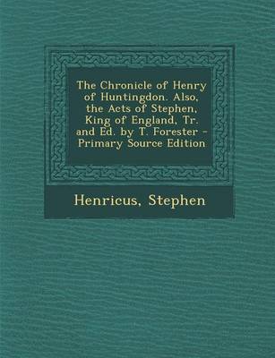 Book cover for The Chronicle of Henry of Huntingdon. Also, the Acts of Stephen, King of England, Tr. and Ed. by T. Forester - Primary Source Edition