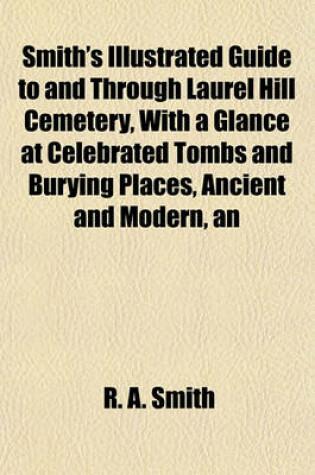 Cover of An Smith's Illustrated Guide to and Through Laurel Hill Cemetery, with a Glance at Celebrated Tombs and Burying Places, Ancient and Modern