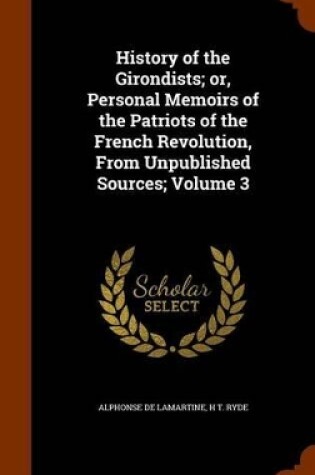 Cover of History of the Girondists; Or, Personal Memoirs of the Patriots of the French Revolution, from Unpublished Sources; Volume 3