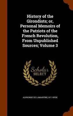 Book cover for History of the Girondists; Or, Personal Memoirs of the Patriots of the French Revolution, from Unpublished Sources; Volume 3