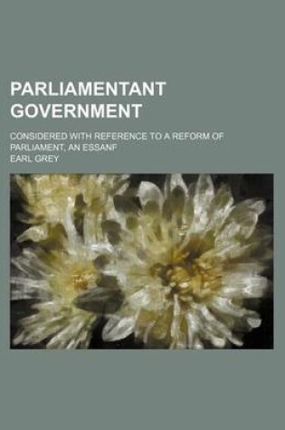 Cover of Parliamentant Government; Considered with Reference to a Reform of Parliament, an Essanf