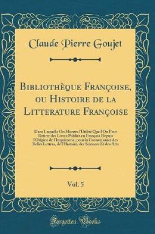 Cover of Bibliotheque Francoise, Ou Histoire de la Litterature Francoise, Vol. 5