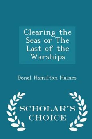 Cover of Clearing the Seas or the Last of the Warships - Scholar's Choice Edition