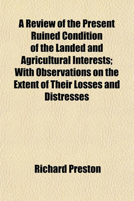 Book cover for A Review of the Present Ruined Condition of the Landed and Agricultural Interests; With Observations on the Extent of Their Losses and Distresses