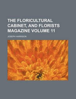 Book cover for The Floricultural Cabinet, and Florists Magazine Volume 11