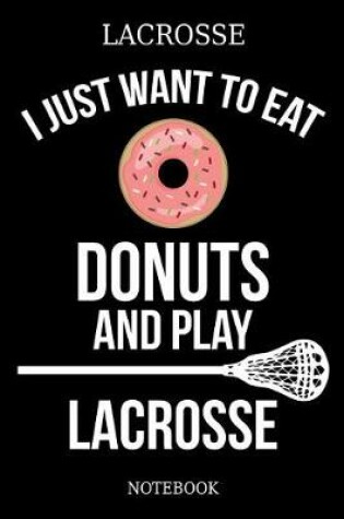 Cover of Lacrosse I Just Want To Eat Donuts And Play Lacrosse Notebook