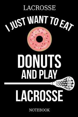 Book cover for Lacrosse I Just Want To Eat Donuts And Play Lacrosse Notebook