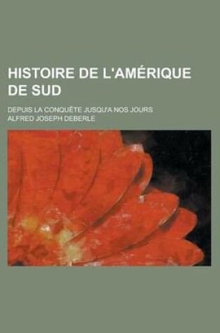 Cover of Histoire de L'Amerique de Sud; Depuis La Conquete Jusqu'a Nos Jours